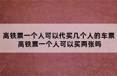 高铁票一个人可以代买几个人的车票 高铁票一个人可以买两张吗